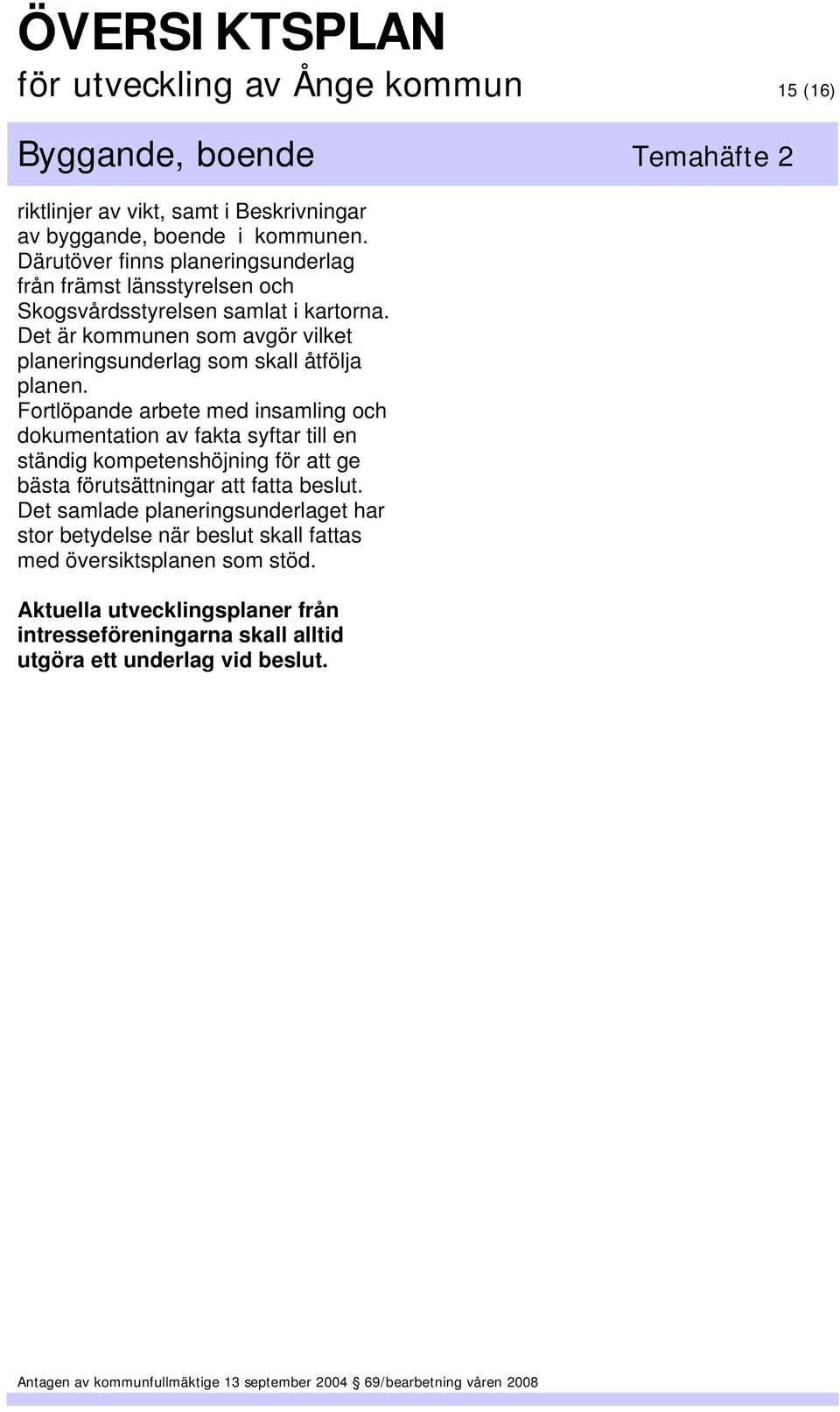 Det är kommunen som avgör vilket planeringsunderlag som skall åtfölja planen.