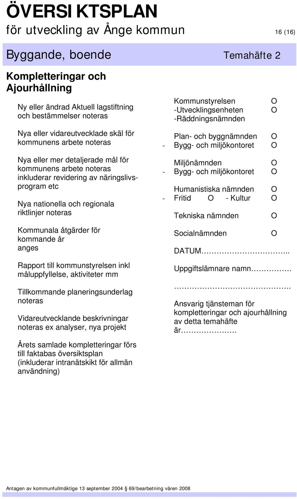 riktlinjer noteras Kommunala åtgärder för kommande år anges Rapport till kommunstyrelsen inkl måluppfyllelse, aktiviteter mm Tillkommande planeringsunderlag noteras Vidareutvecklande beskrivningar