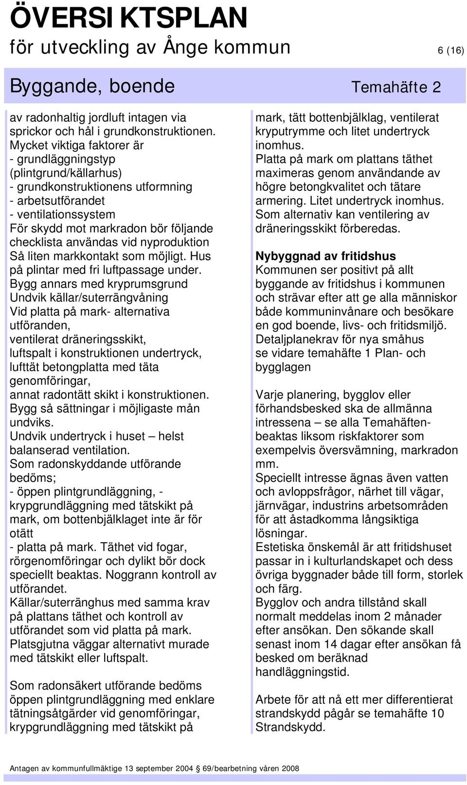 användas vid nyproduktion Så liten markkontakt som möjligt. Hus på plintar med fri luftpassage under.