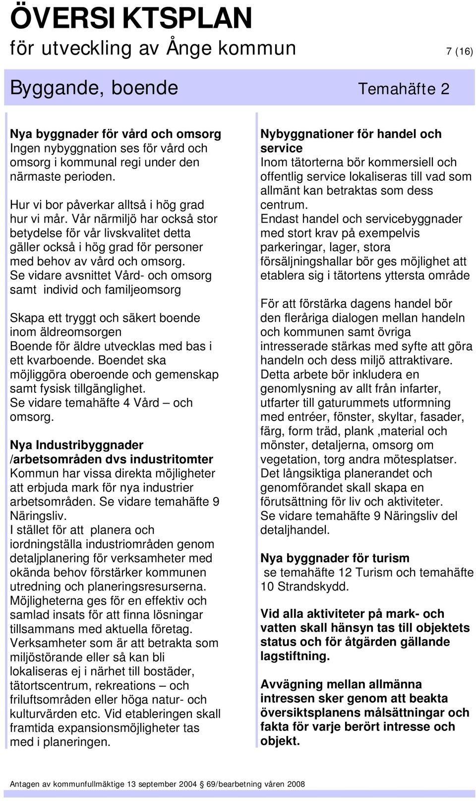 Se vidare avsnittet Vård- och omsorg samt individ och familjeomsorg Skapa ett tryggt och säkert boende inom äldreomsorgen Boende för äldre utvecklas med bas i ett kvarboende.