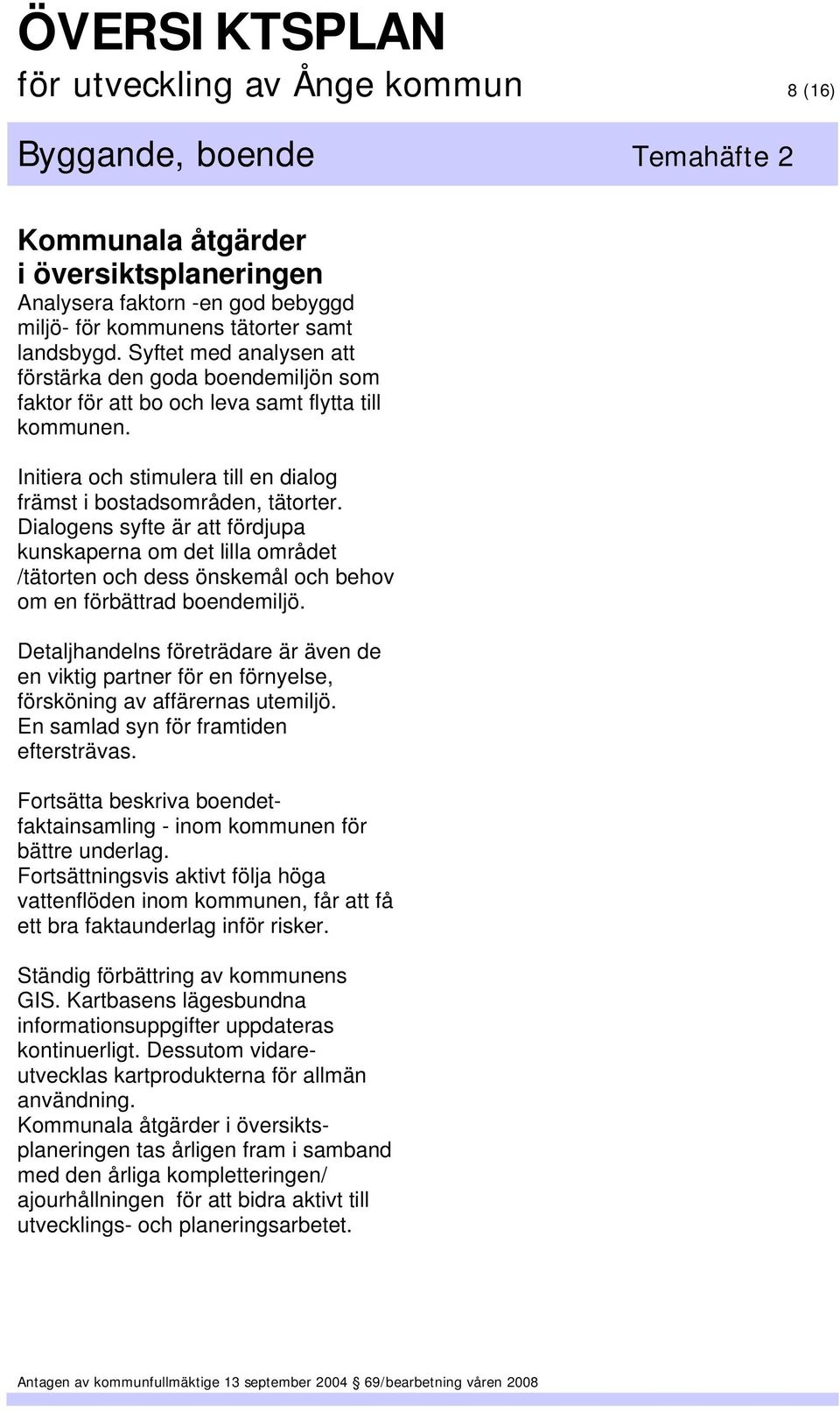 Dialogens syfte är att fördjupa kunskaperna om det lilla området /tätorten och dess önskemål och behov om en förbättrad boendemiljö.
