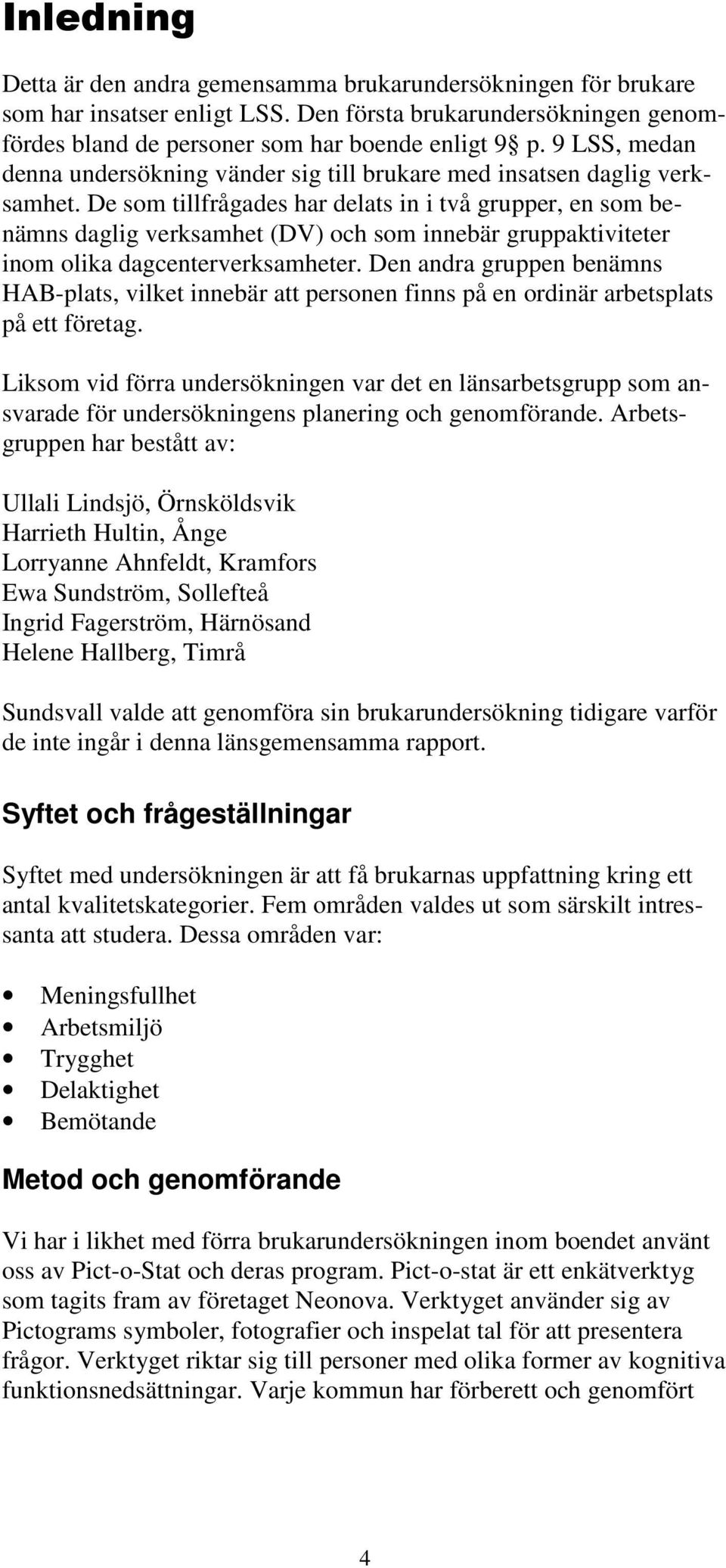 De som tillfrågades har delats in i två grupper, en som benämns daglig verksamhet (DV) och som innebär gruppaktiviteter inom olika dagcenterverksamheter.