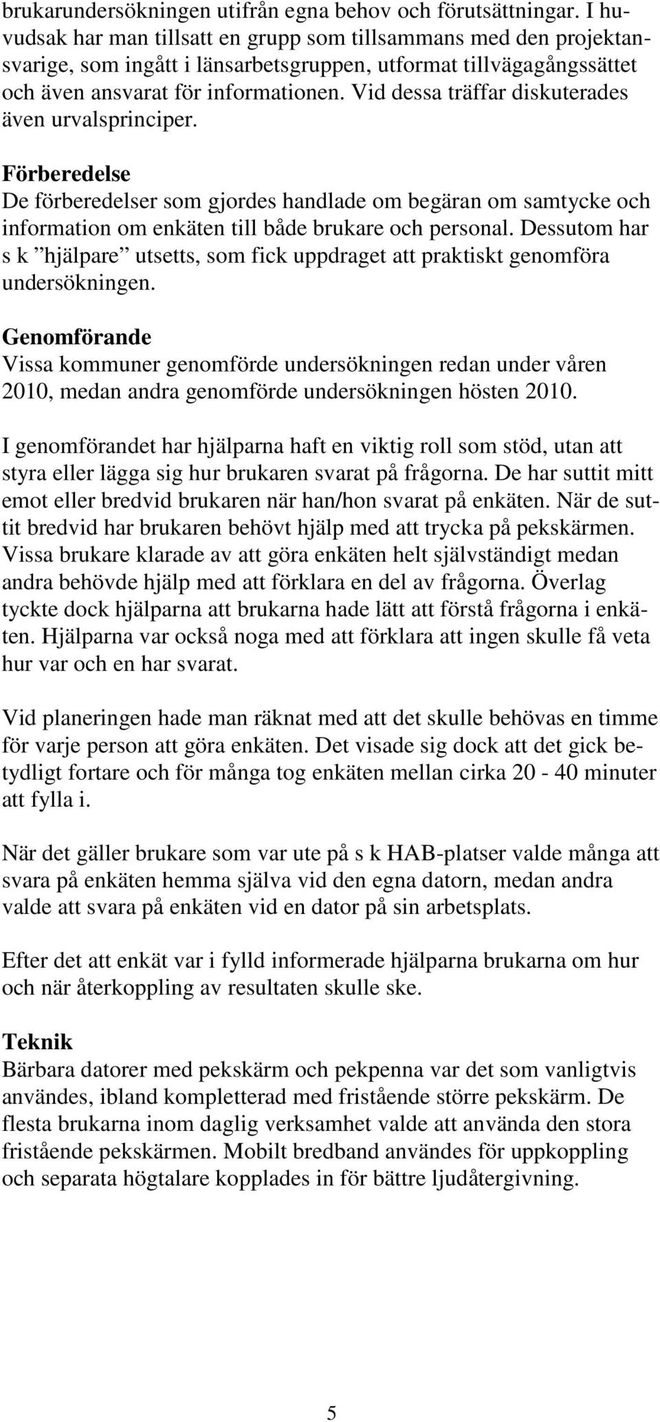 Vid dessa träffar diskuterades även urvalsprinciper. Förberedelse De förberedelser som gjordes handlade om begäran om samtycke och information om enkäten till både brukare och personal.
