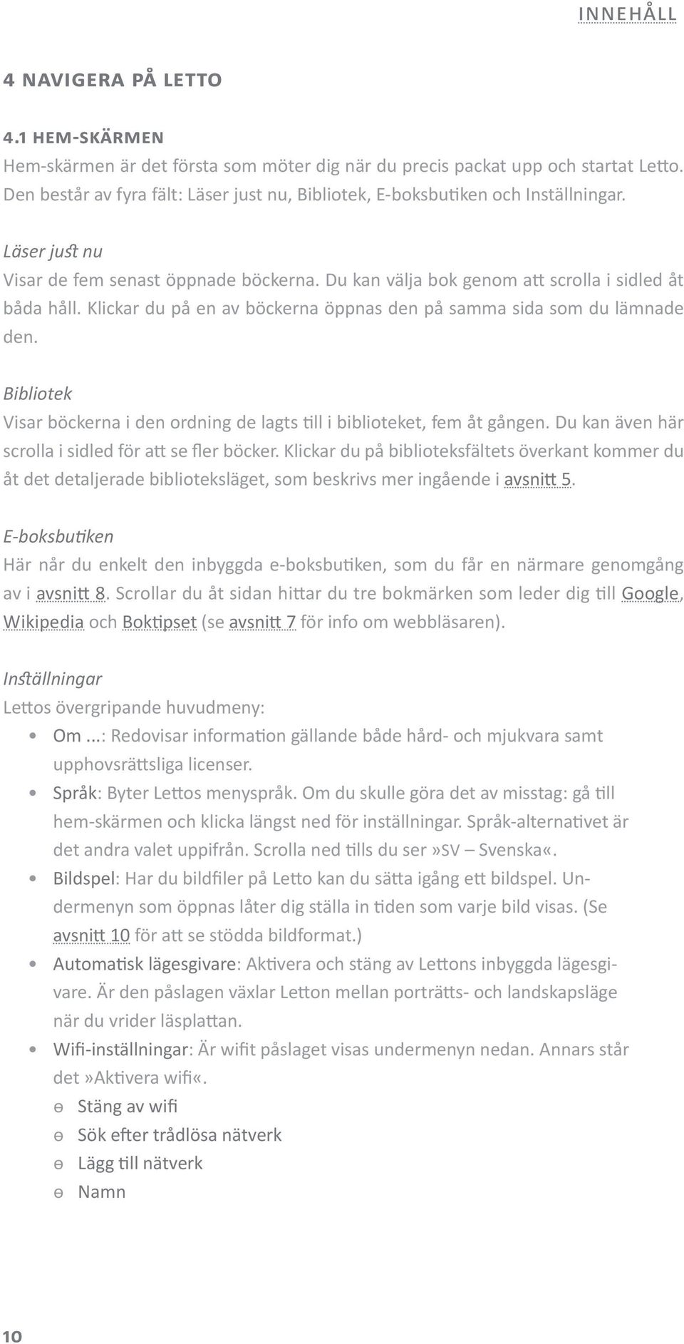 Klickar du på en av böckerna öppnas den på samma sida som du lämnade den. Bibliotek Visar böckerna i den ordning de lagts till i biblioteket, fem åt gången.