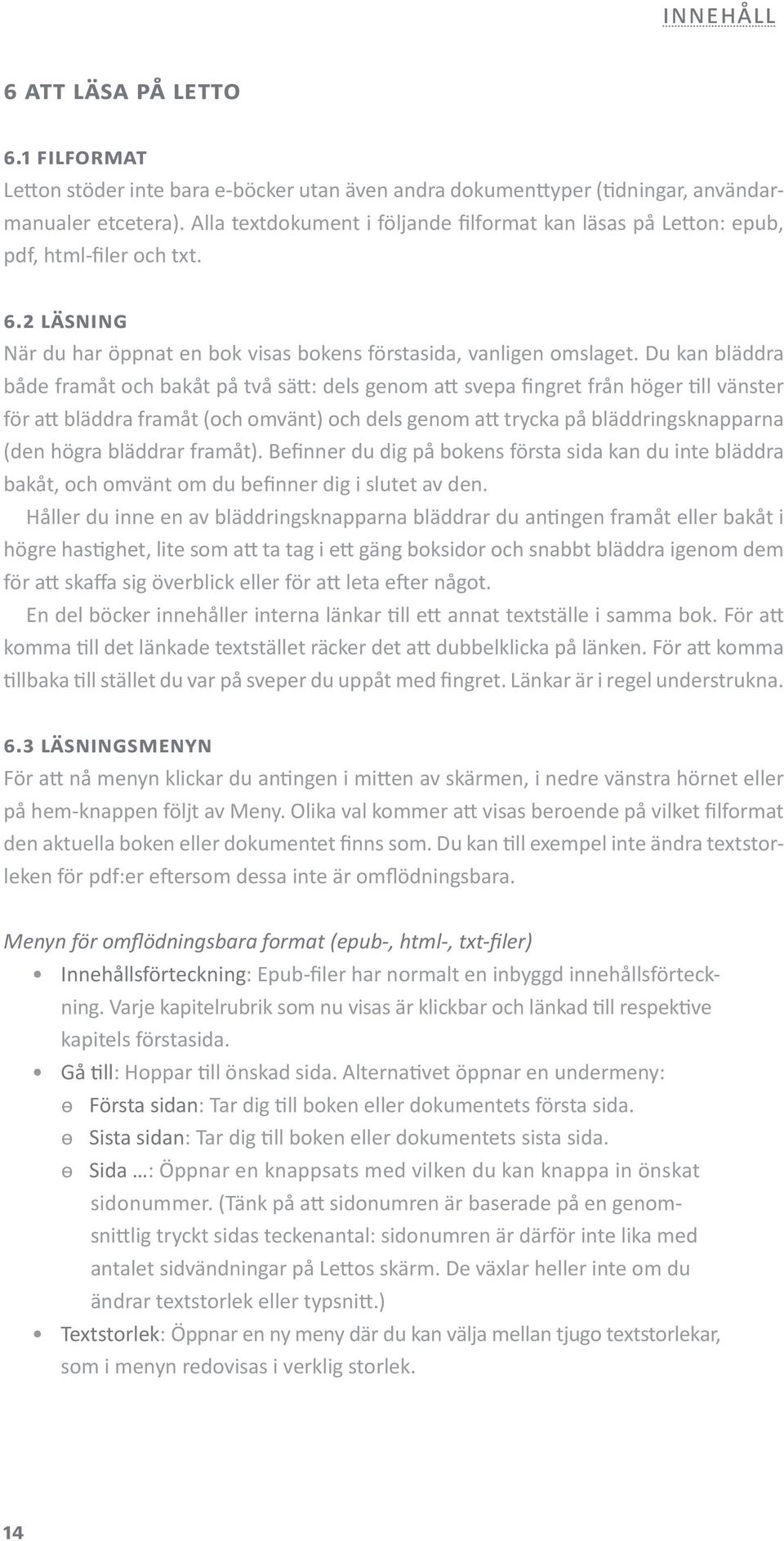Du kan bläddra både framåt och bakåt på två sätt: dels genom att svepa fingret från höger till vänster för att bläddra framåt (och omvänt) och dels genom att trycka på bläddringsknapparna (den högra