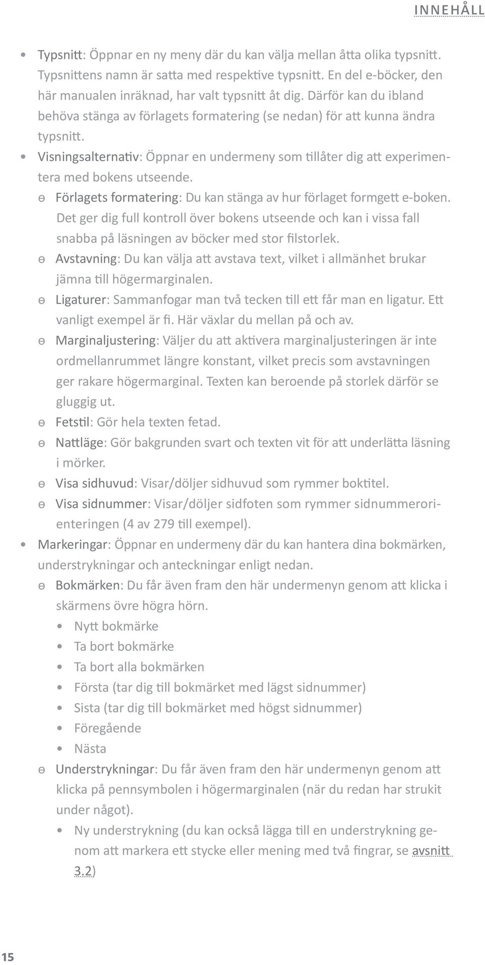 Förlagets formatering: Du kan stänga av hur förlaget formgett e-boken. Det ger dig full kontroll över bokens utseende och kan i vissa fall snabba på läsningen av böcker med stor filstorlek.