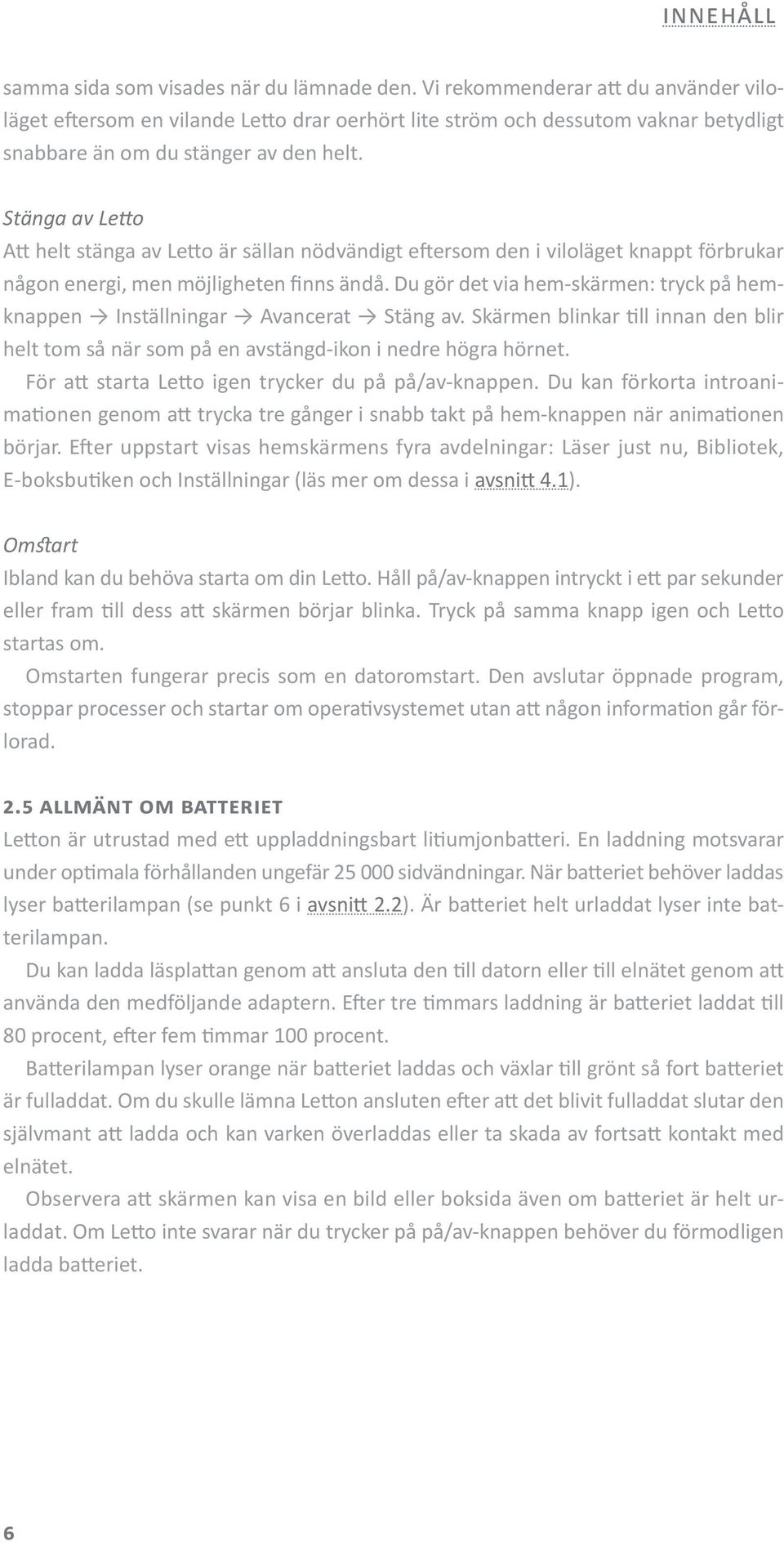 Stänga av Letto Att helt stänga av Letto är sällan nödvändigt eftersom den i viloläget knappt förbrukar någon energi, men möjligheten finns ändå.