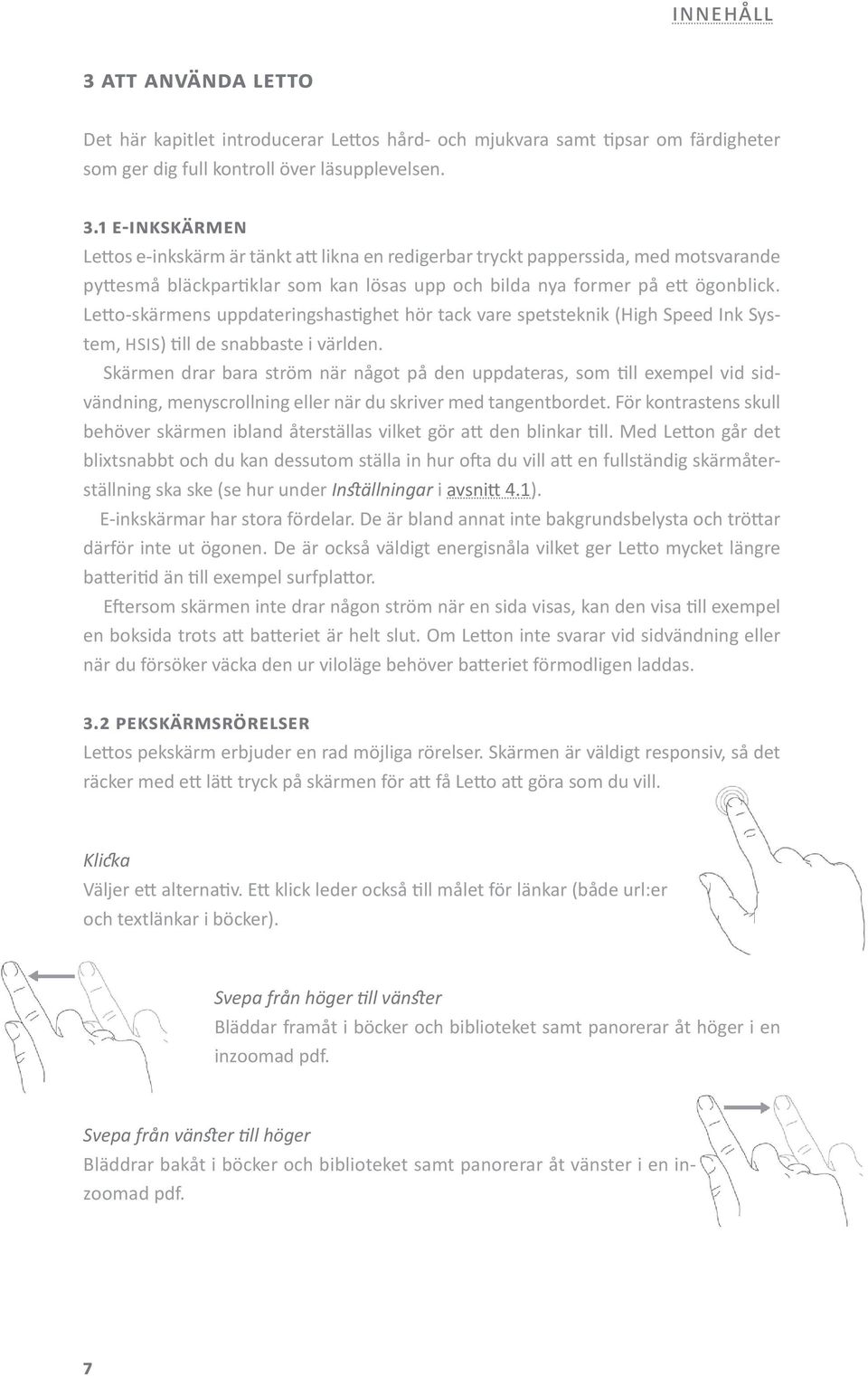 Letto-skärmens uppdateringshastighet hör tack vare spetsteknik (High Speed Ink System, HSIS) till de snabbaste i världen.