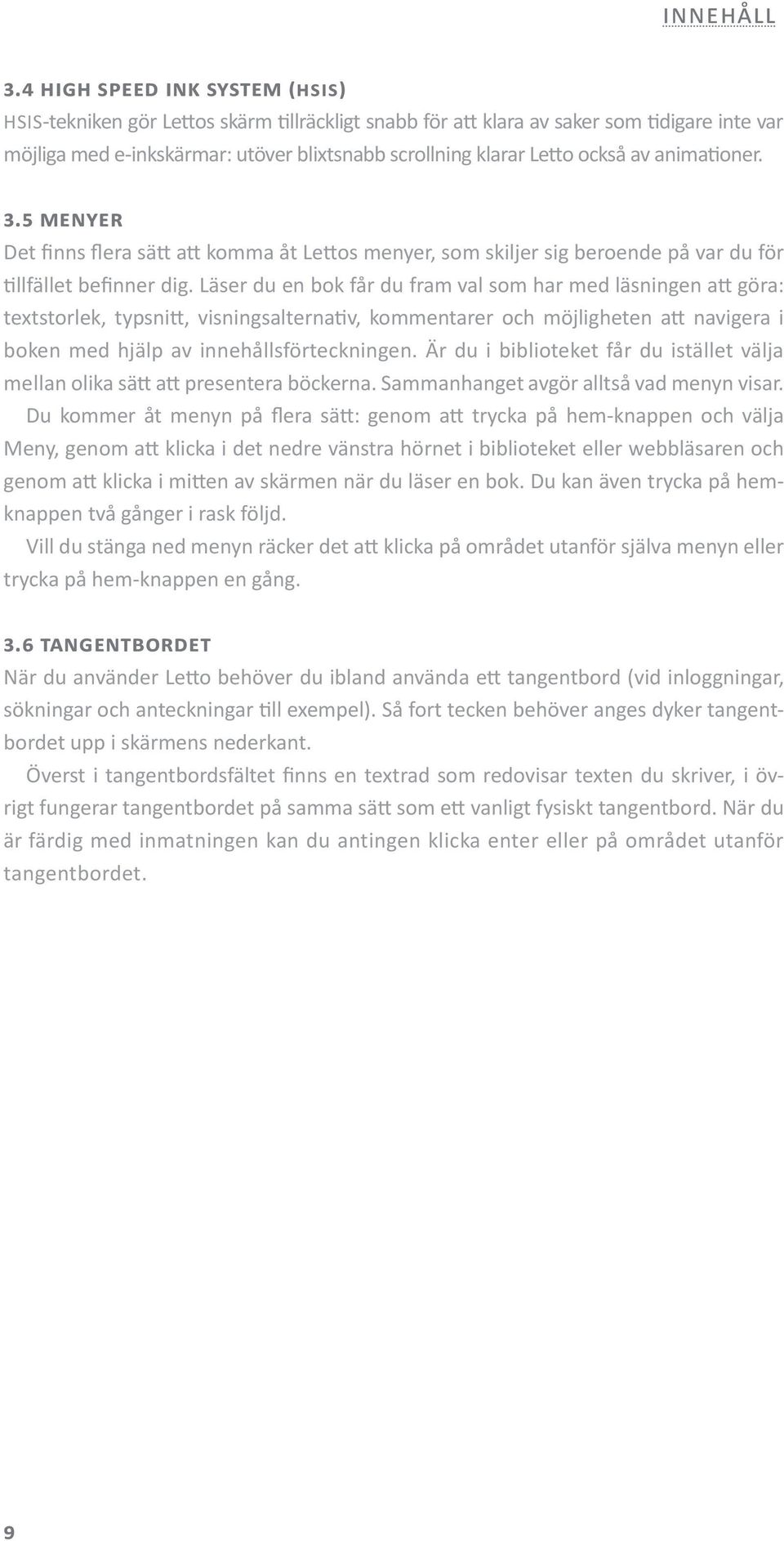 Läser du en bok får du fram val som har med läsningen att göra: textstorlek, typsnitt, visningsalternativ, kommentarer och möjligheten att navigera i boken med hjälp av innehållsförteckningen.