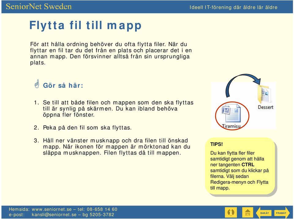 Du kan ibland behöva öppna fler fönster. 2. Peka på den fil som ska flyttas. 3. Håll ner vänster musknapp och dra filen till önskad mapp.