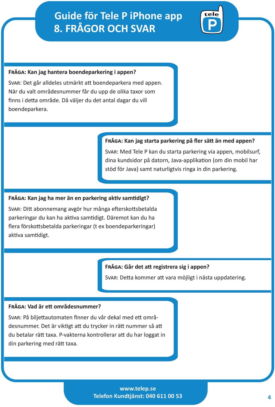 Svar: Med Tele P kan du starta parkering via appen, mobilsurf, dina kundsidor på datorn, Java-applikation (om din mobil har stöd för Java) samt naturligtvis ringa in din parkering.