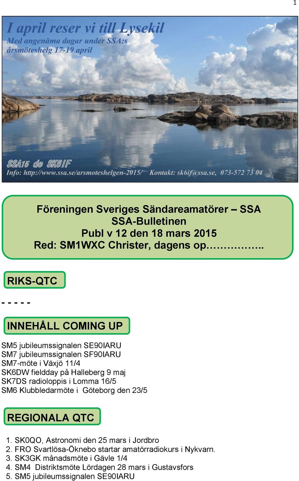Halleberg 9 maj SK7DS radioloppis i Lomma 16/5 SM6 Klubbledarmöte i Göteborg den 23/5 REGIONALA QTC 1. SK0QO, Astronomi den 25 mars i Jordbro 2.