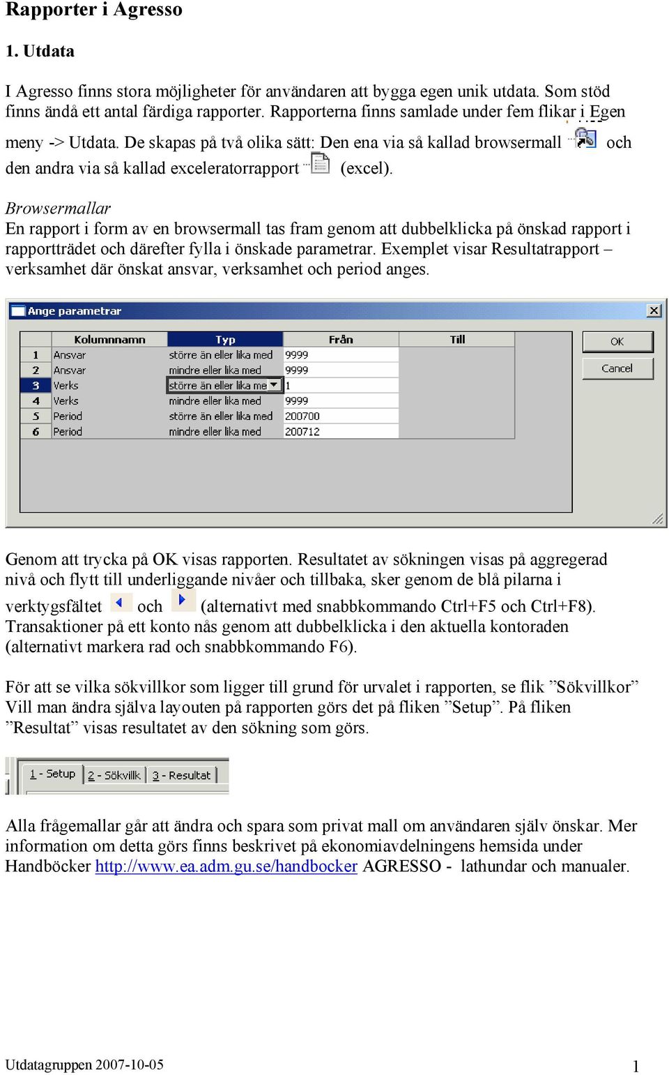 och Browsermallar En rapport i form av en browsermall tas fram genom att dubbelklicka på önskad rapport i rapportträdet och därefter fylla i önskade parametrar.