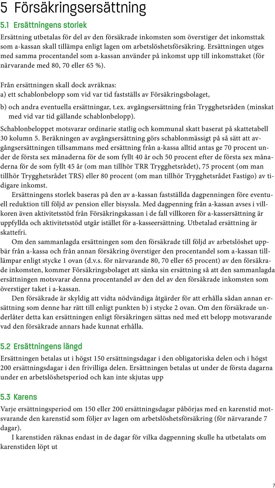 Ersättningen utges med samma procentandel som a-kassan använder på inkomst upp till inkomsttaket (för närvarande med 80, 70 eller 65 %).