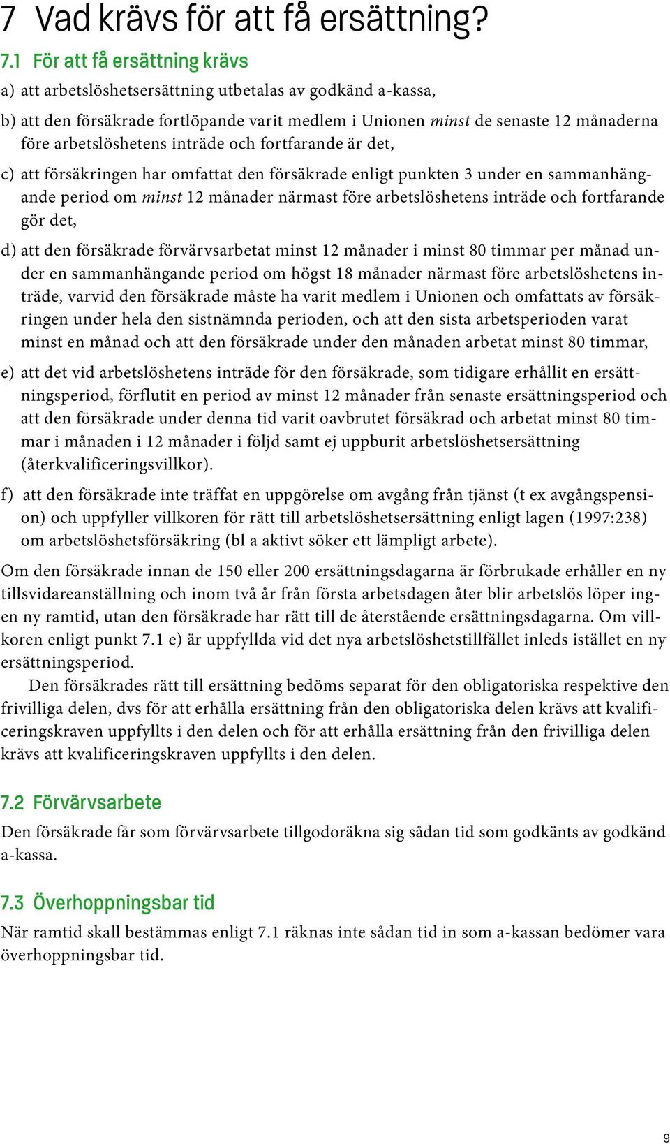 inträde och fortfarande är det, c) att försäkringen har omfattat den försäkrade enligt punkten 3 under en sammanhängande period om minst 12 månader närmast före arbetslöshetens inträde och