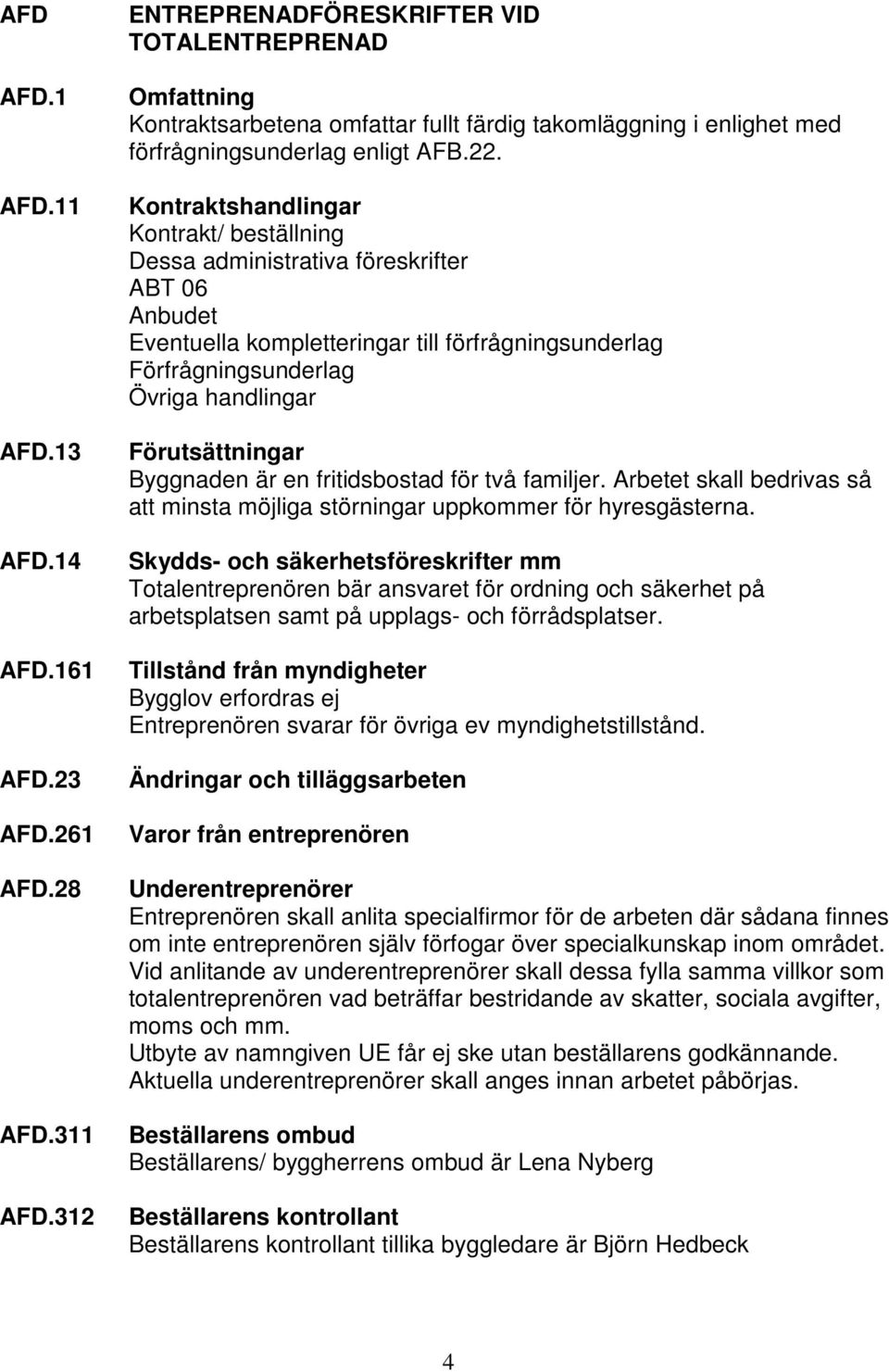 Kontraktshandlingar Kontrakt/ beställning Dessa administrativa föreskrifter ABT 06 Anbudet Eventuella kompletteringar till förfrågningsunderlag Förfrågningsunderlag Övriga handlingar Förutsättningar