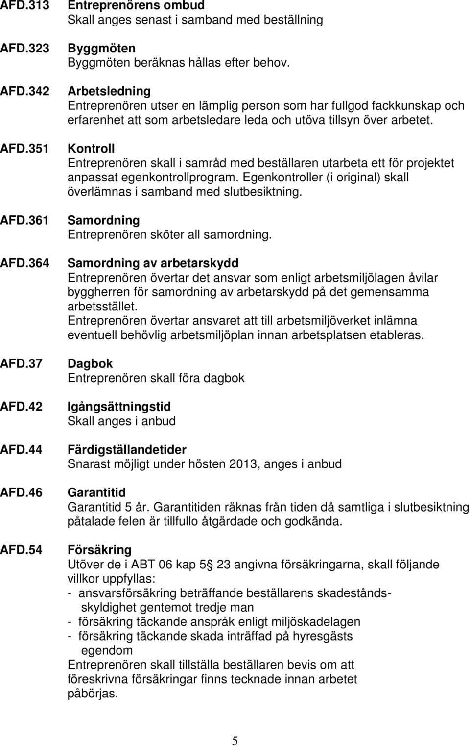 Kontroll Entreprenören skall i samråd med beställaren utarbeta ett för projektet anpassat egenkontrollprogram. Egenkontroller (i original) skall överlämnas i samband med slutbesiktning.