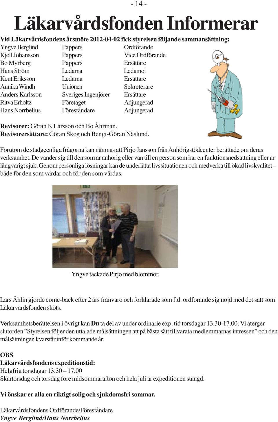 Hans Norrbelius Föreståndare Adjungerad Revisorer: Göran K Larsson och Bo Åhrman. Revisorersättare: Göran Skog och Bengt-Göran Näslund.