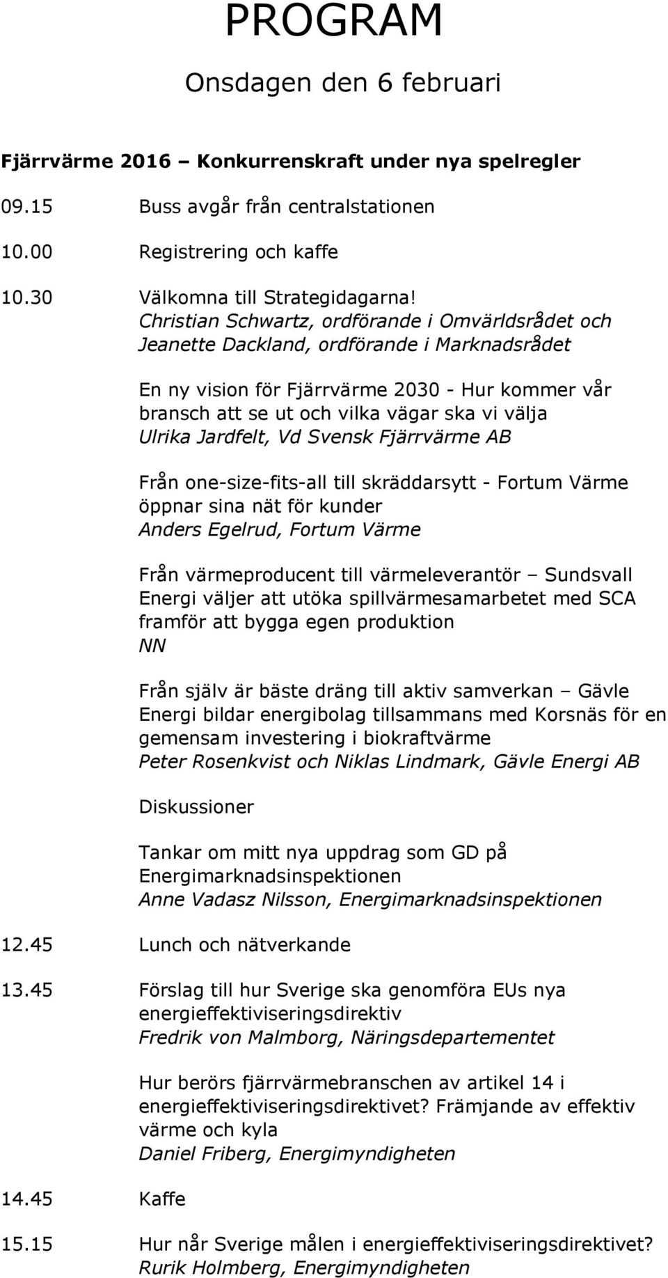 Ulrika Jardfelt, Vd Svensk Fjärrvärme AB Från one-size-fits-all till skräddarsytt - Fortum Värme öppnar sina nät för kunder Anders Egelrud, Fortum Värme Från värmeproducent till värmeleverantör