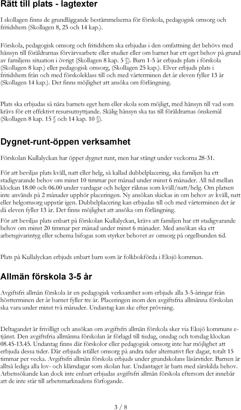 situation i övrigt (Skollagen 8 kap. 5 ). Barn 1-5 år erbjuds plats i förskola (Skollagen 8 kap.) eller pedagogisk omsorg, (Skollagen 25 kap.). Elver erbjuds plats i fritidshem från och med förskoleklass till och med vårterminen det år eleven fyller 13 år (Skollagen 14 kap.