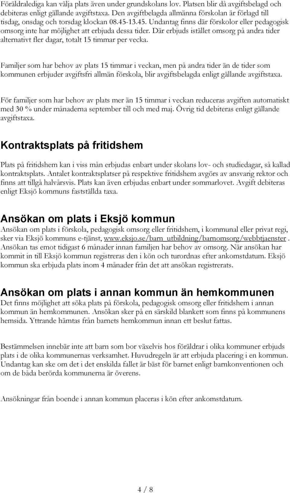 Där erbjuds istället omsorg på andra tider alternativt fler dagar, totalt 15 timmar per vecka.