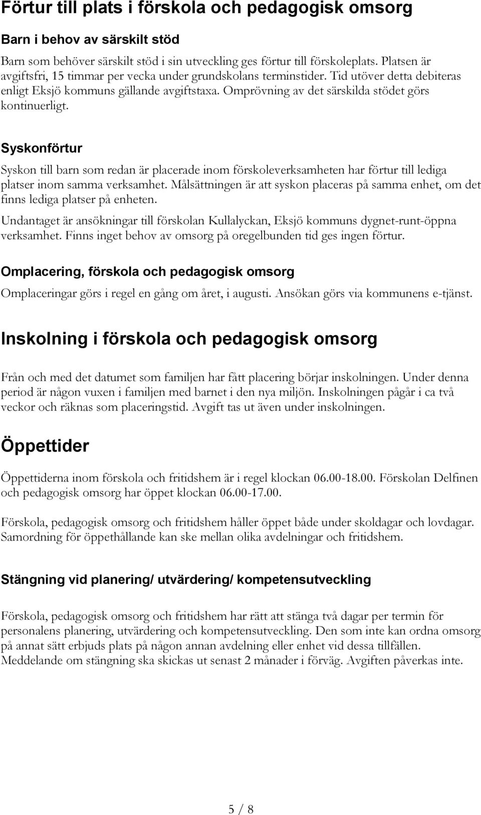 Syskonförtur Syskon till barn som redan är placerade inom förskoleverksamheten har förtur till lediga platser inom samma verksamhet.