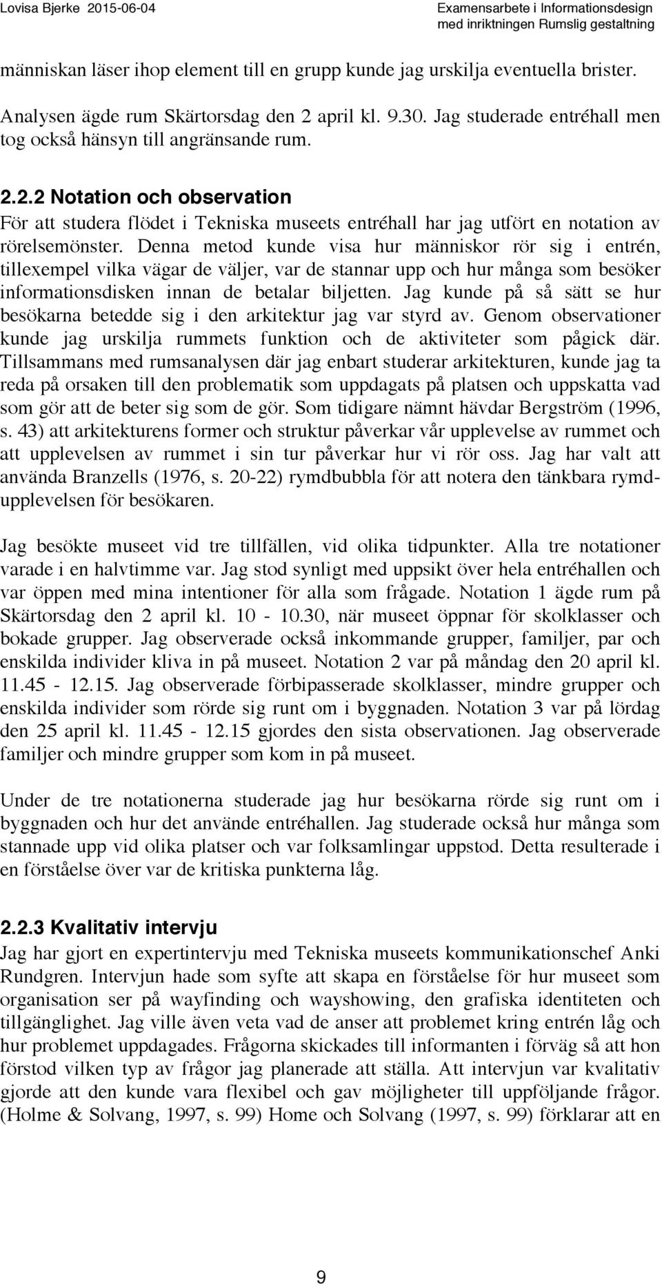 Denna metod kunde visa hur människor rör sig i entrén, tillexempel vilka vägar de väljer, var de stannar upp och hur många som besöker informationsdisken innan de betalar biljetten.