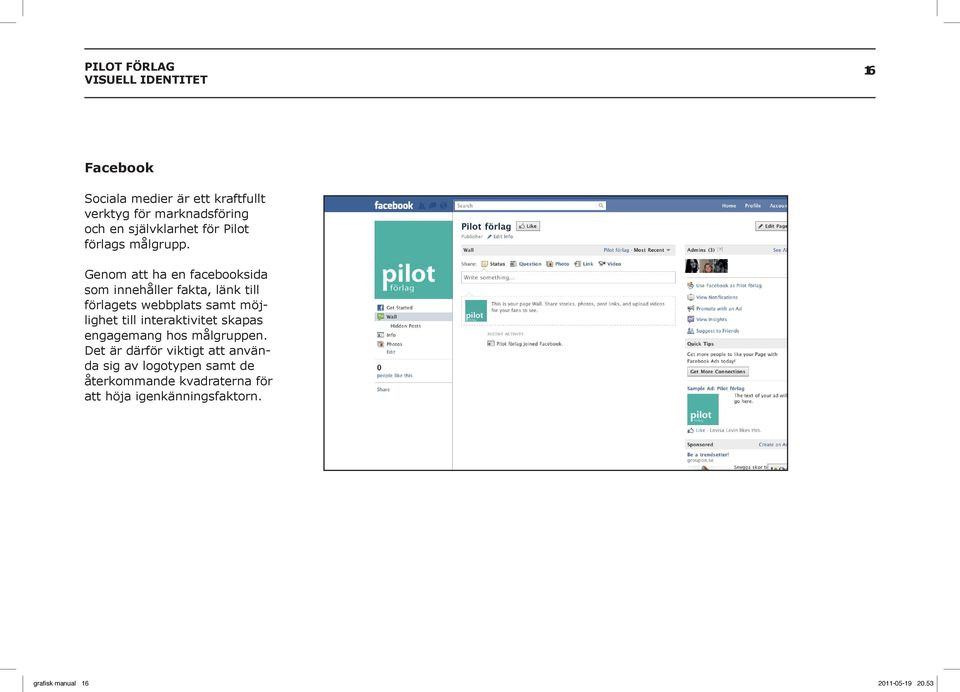Genom att ha en facebooksida som innehåller fakta, länk till förlagets webbplats samt möjlighet till