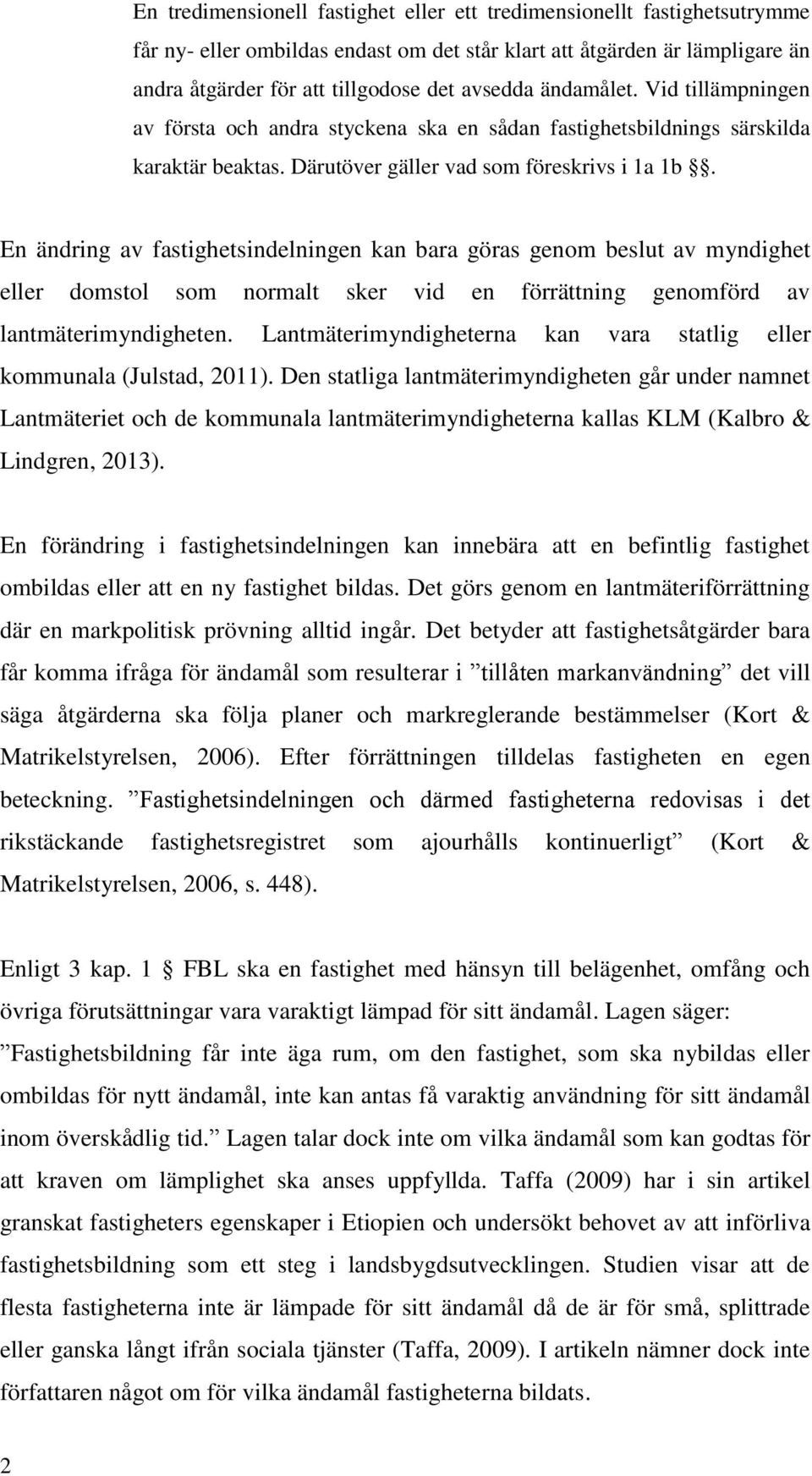 En ändring av fastighetsindelningen kan bara göras genom beslut av myndighet eller domstol som normalt sker vid en förrättning genomförd av lantmäterimyndigheten.