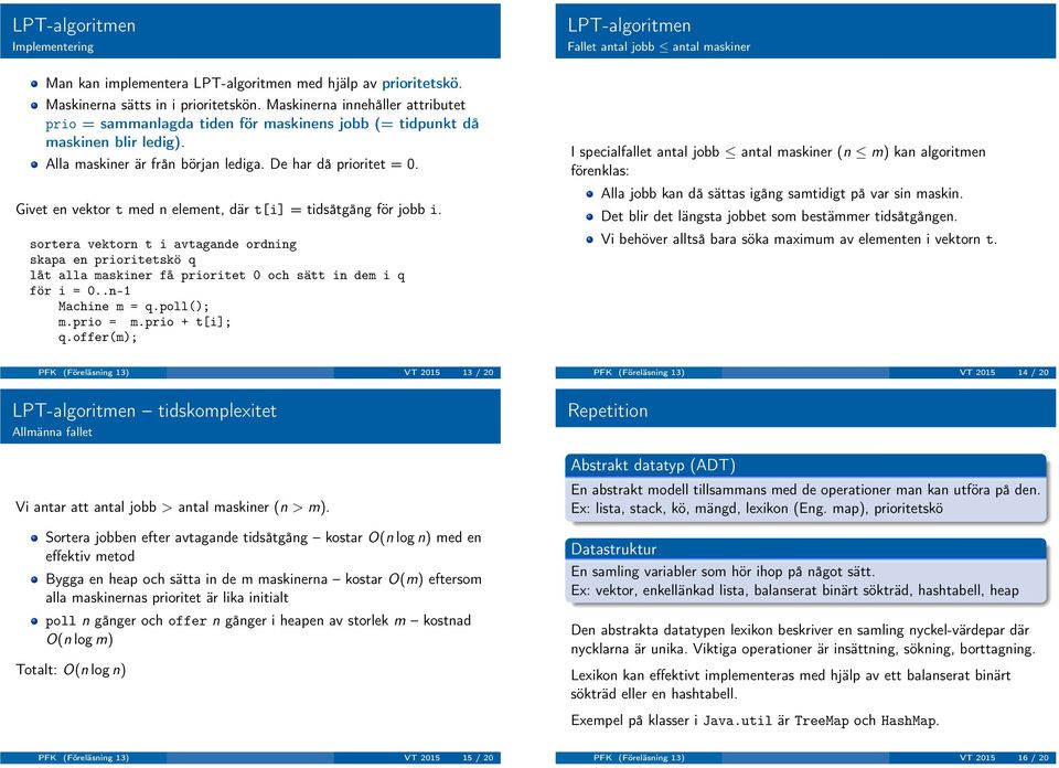 Givet en vektor t med n element, där t[i] =tidsåtgångförjobbi. sortera vektorn t i avtagande ordning skapa en prioritetskö q låt alla maskiner få prioritet 0 och sätt in dem i q för i = 0.