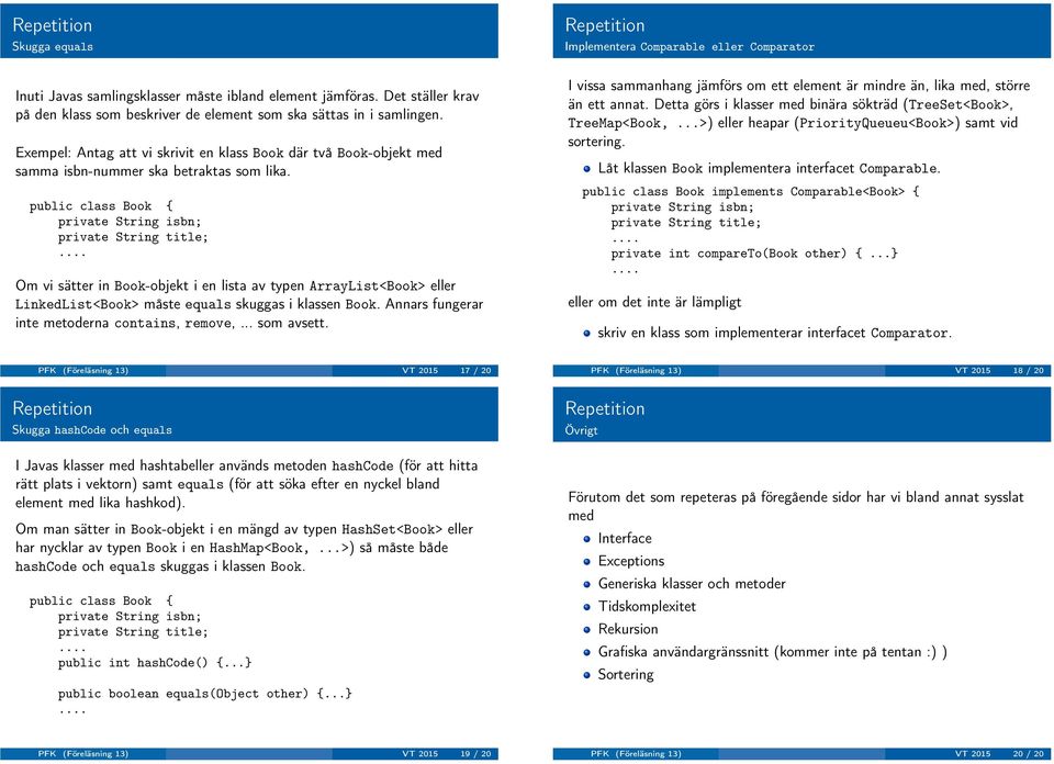 public class Book { Om vi sätter in Book-objekt i en lista av typen ArrayList<Book> eller LinkedList<Book> måste equals skuggas i klassen Book. Annars fungerar inte metoderna contains, remove,.