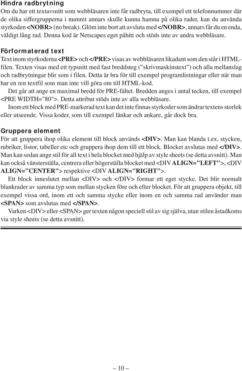 Förformaterad text Text inom styrkoderna <PRE> och </PRE> visas av webbläsaren likadant som den står i HTMLfilen.