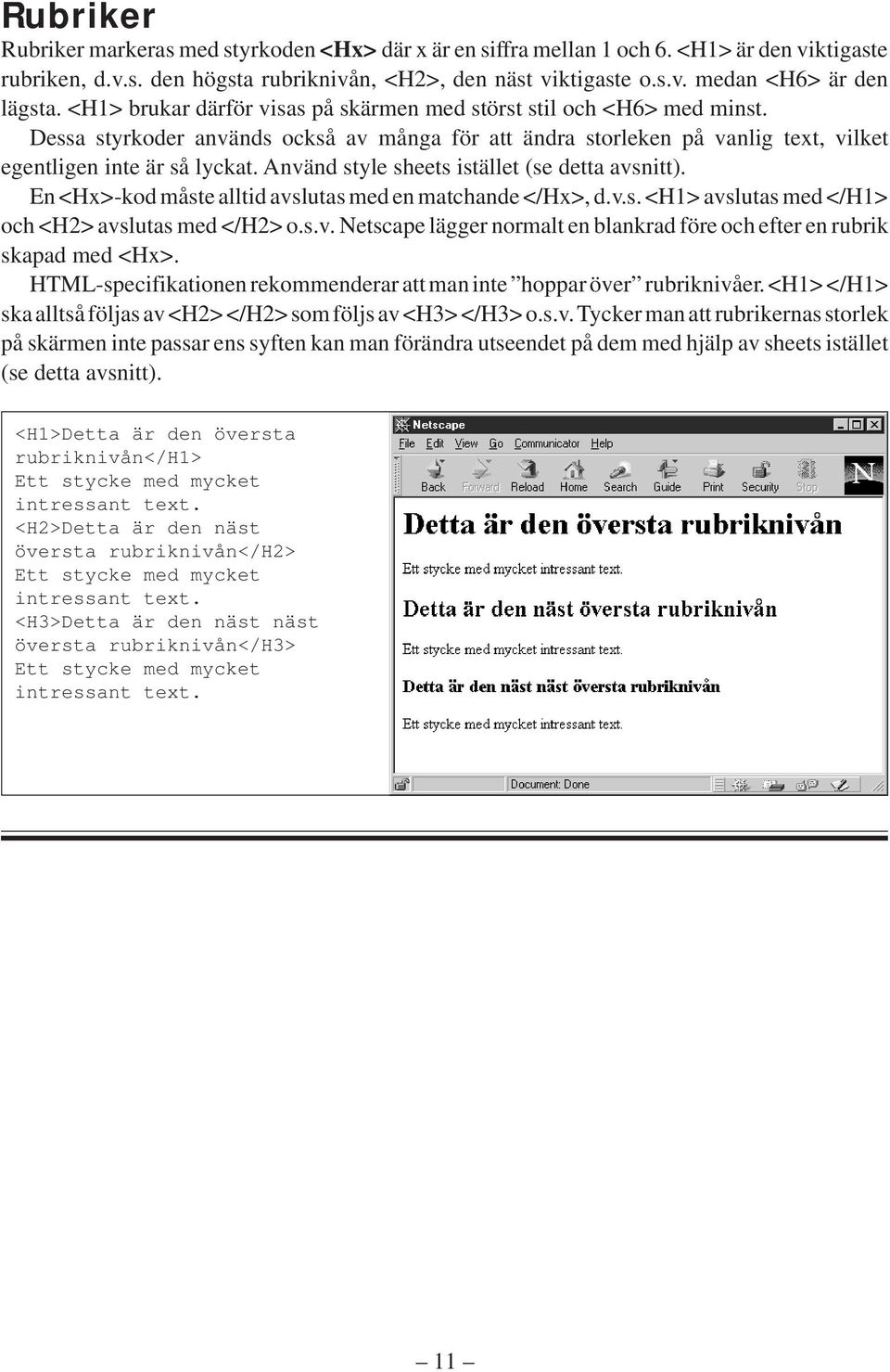 Använd style sheets istället (se detta avsnitt). En <Hx>-kod måste alltid avslutas med en matchande </Hx>, d.v.s. <H1> avslutas med </H1> och <H2> avslutas med </H2> o.s.v. Netscape lägger normalt en blankrad före och efter en rubrik skapad med <Hx>.