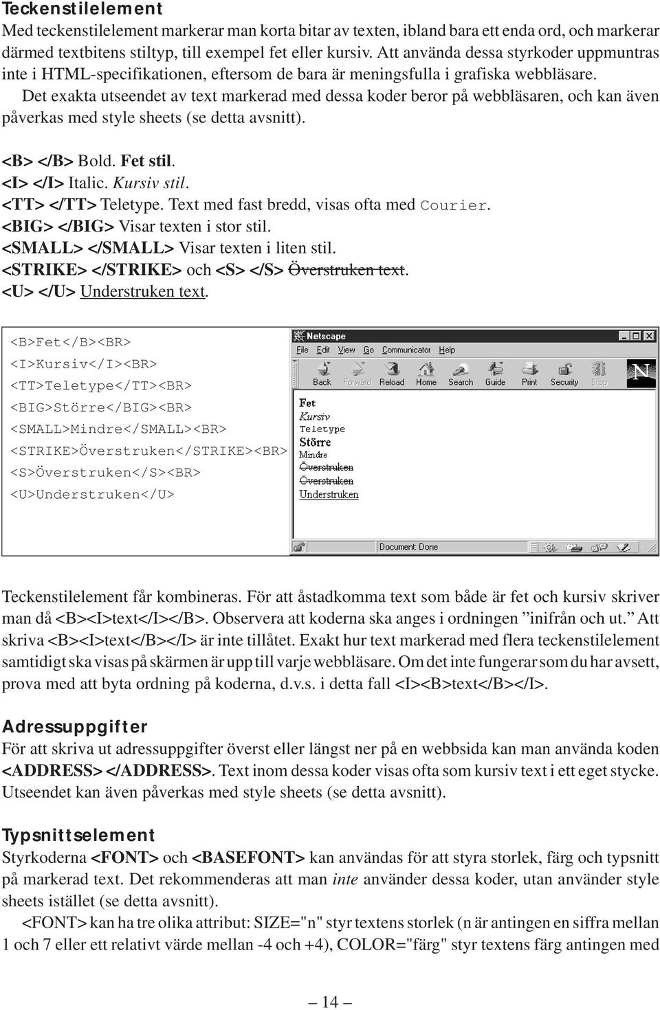 Det exakta utseendet av text markerad med dessa koder beror på webbläsaren, och kan även påverkas med style sheets (se detta avsnitt). <B> </B> Bold. Fet stil. <I> </I> Italic. Kursiv stil.