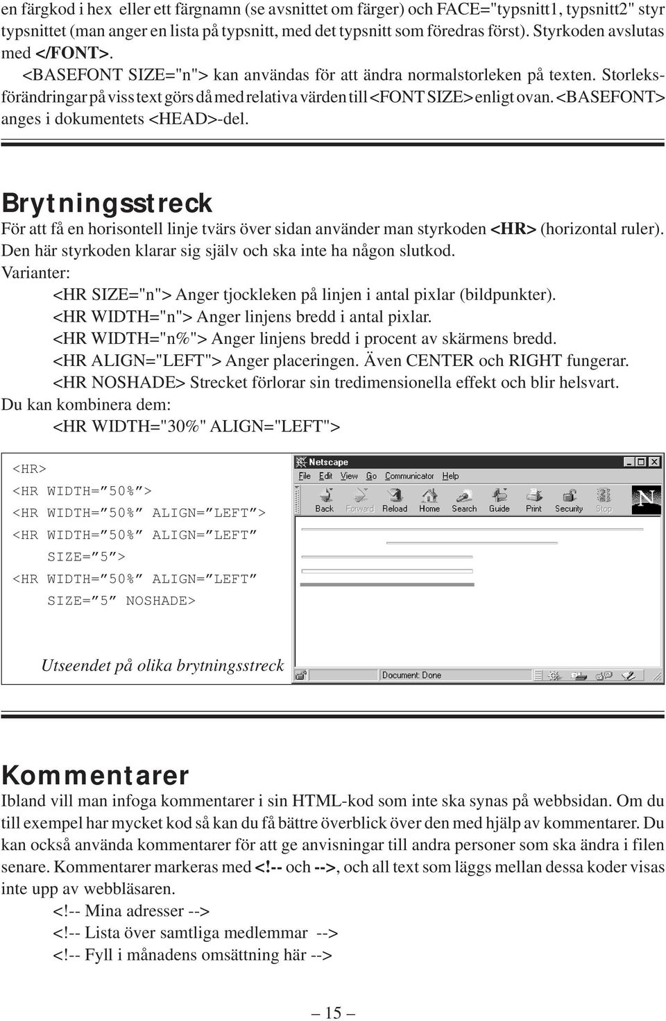 <BASEFONT> anges i dokumentets <HEAD>-del. Brytningsstreck För att få en horisontell linje tvärs över sidan använder man styrkoden <HR> (horizontal ruler).