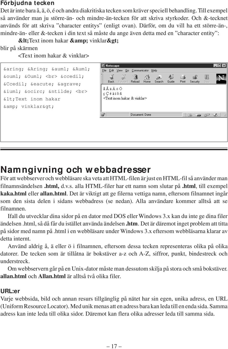 Därför, om du vill ha ett större-än-, mindre-än- eller &-tecken i din text så måste du ange även detta med en character entity : <Text inom hakar & vinklar> blir på skärmen <Text inom hakar &
