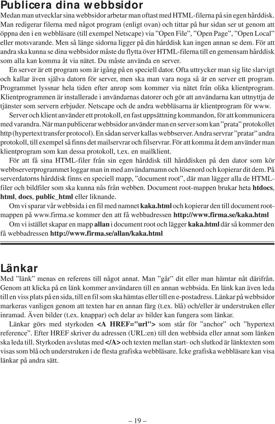 Men så länge sidorna ligger på din hårddisk kan ingen annan se dem.