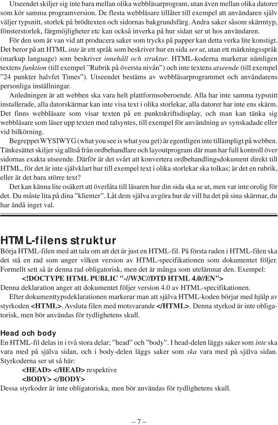 Andra saker såsom skärmtyp, fönsterstorlek, färgmöjligheter etc kan också inverka på hur sidan ser ut hos användaren.