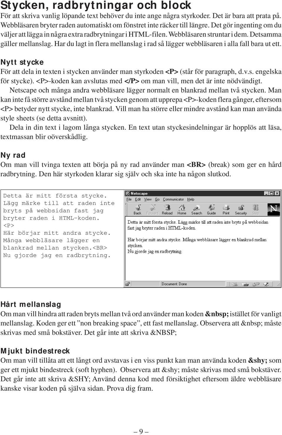 Detsamma gäller mellanslag. Har du lagt in flera mellanslag i rad så lägger webbläsaren i alla fall bara ut ett.