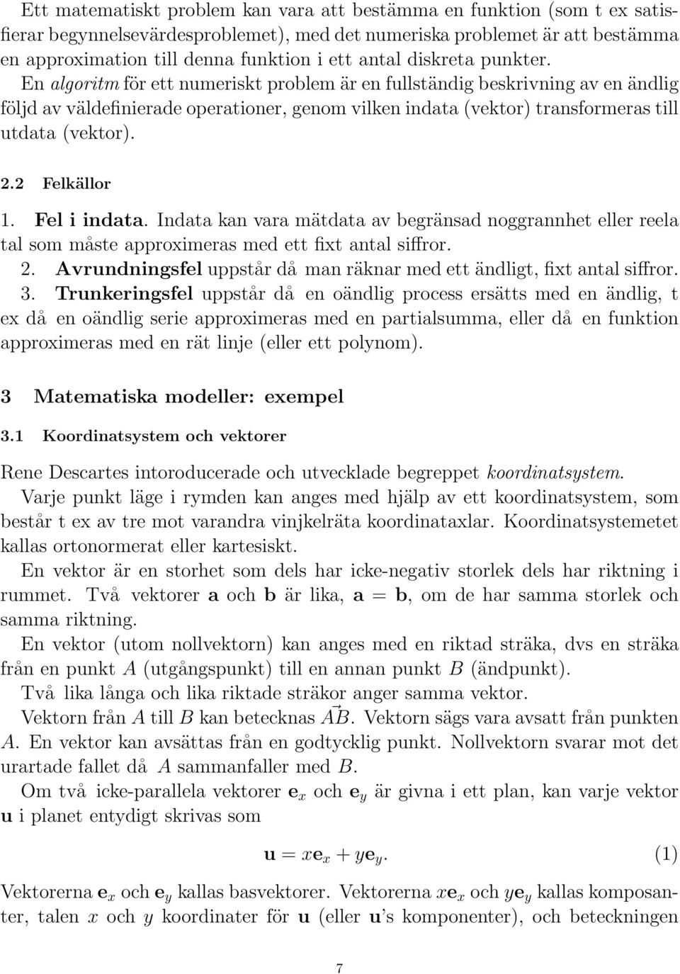 En algoritm för ett numeriskt problem är en fullständig beskrivning av en ändlig följd av väldefinierade operationer, genom vilken indata (vektor) transformeras till utdata (vektor). 2.2 Felkällor.