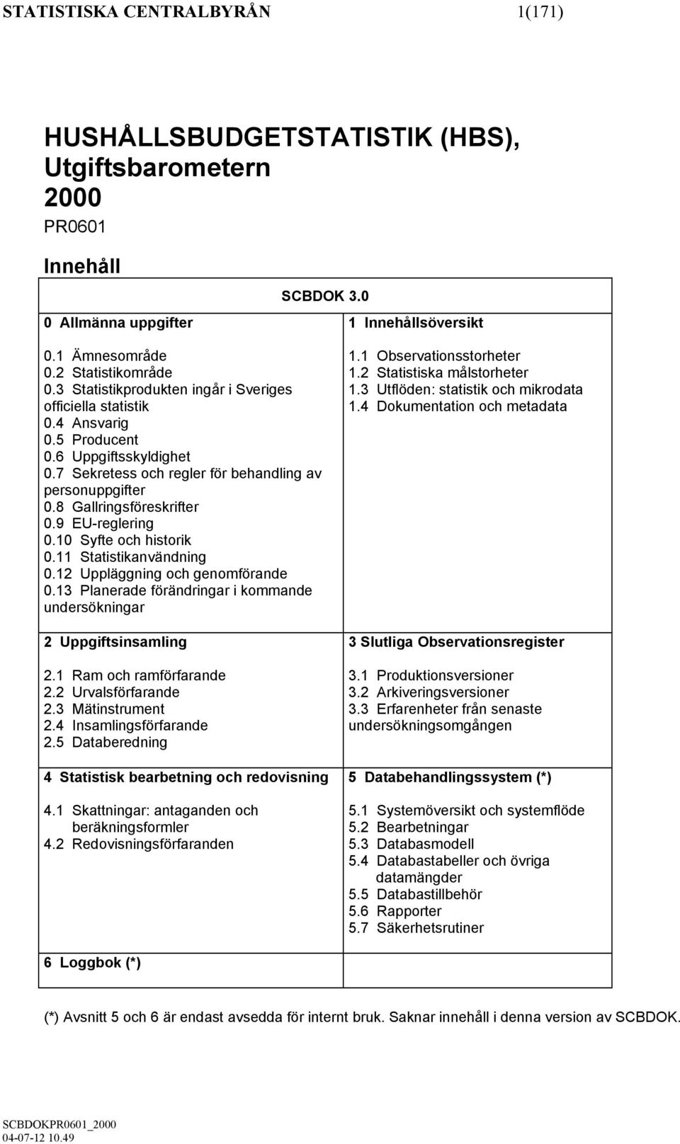 9 EU-reglering 0.10 Syfte och historik 0.11 Statistikanvändning 0.12 Uppläggning och genomförande 0.13 Planerade förändringar i kommande undersökningar 2 Uppgiftsinsamling 2.1 Ram och ramförfarande 2.