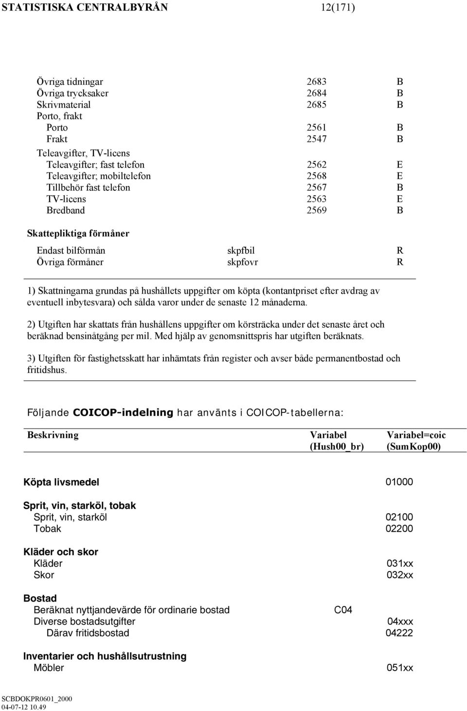 på hushållets uppgifter om köpta (kontantpriset efter avdrag av eventuell inbytesvara) och sålda varor under de senaste 12 månaderna.