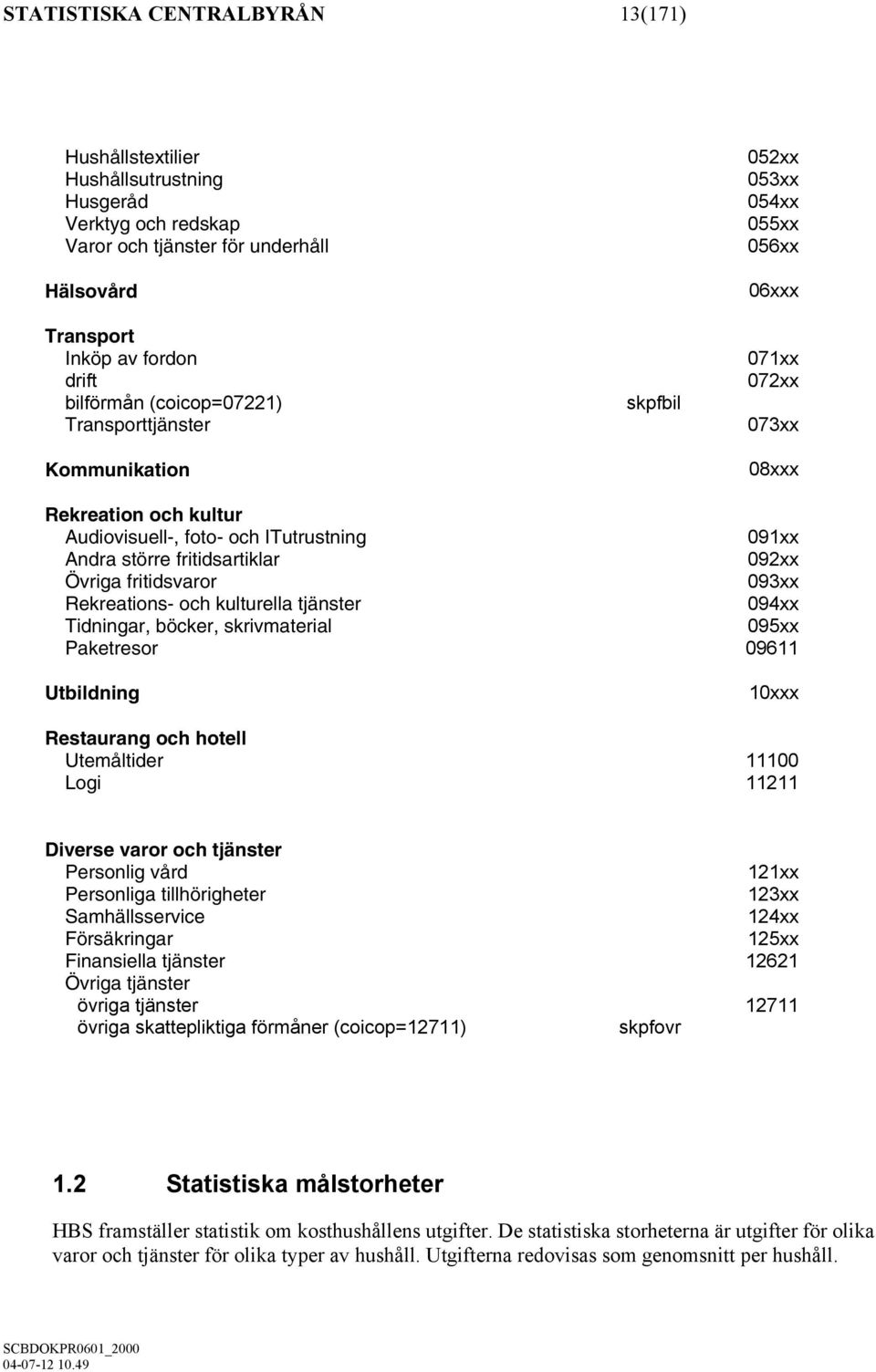 092xx Övriga fritidsvaror 093xx Rekreations- och kulturella tjänster 094xx Tidningar, böcker, skrivmaterial 095xx Paketresor 09611 Utbildning 10xxx Restaurang och hotell Utemåltider 11100 Logi 11211