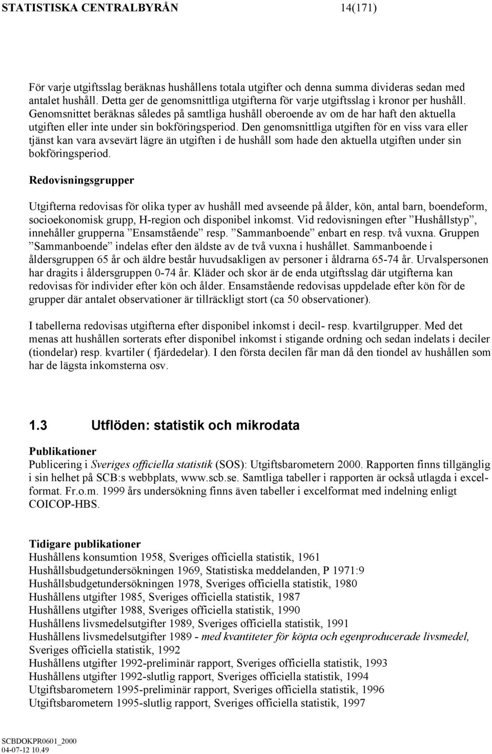 Genomsnittet beräknas således på samtliga hushåll oberoende av om de har haft den aktuella utgiften eller inte under sin bokföringsperiod.