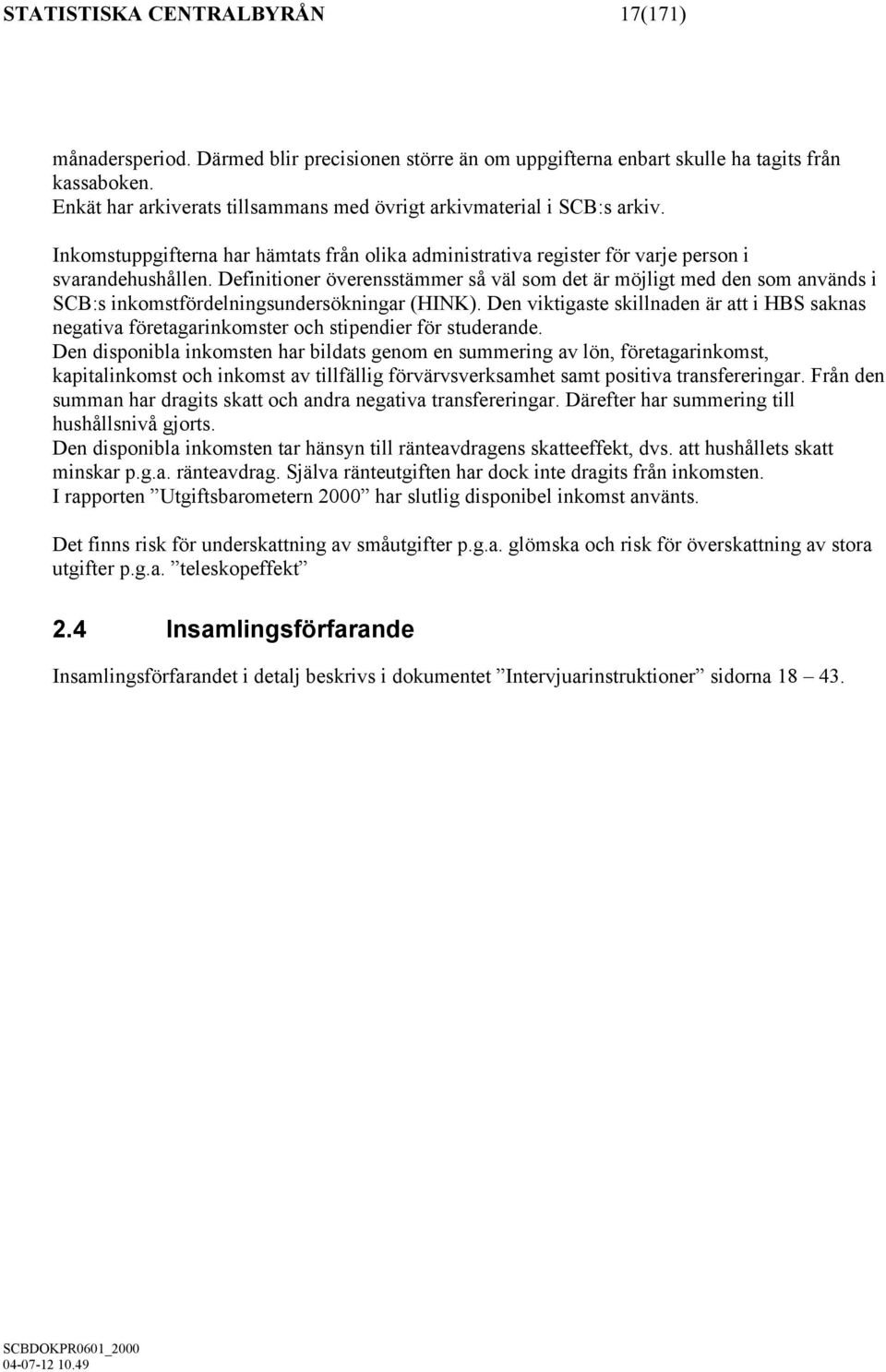 Definitioner överensstämmer så väl som det är möjligt med den som används i SCB:s inkomstfördelningsundersökningar (HINK).