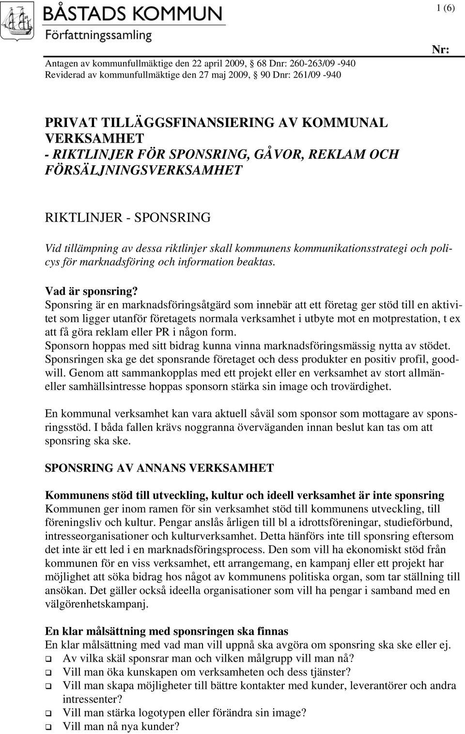 Sponsring är en marknadsföringsåtgärd som innebär att ett företag ger stöd till en aktivitet som ligger utanför företagets normala verksamhet i utbyte mot en motprestation, t ex att få göra reklam