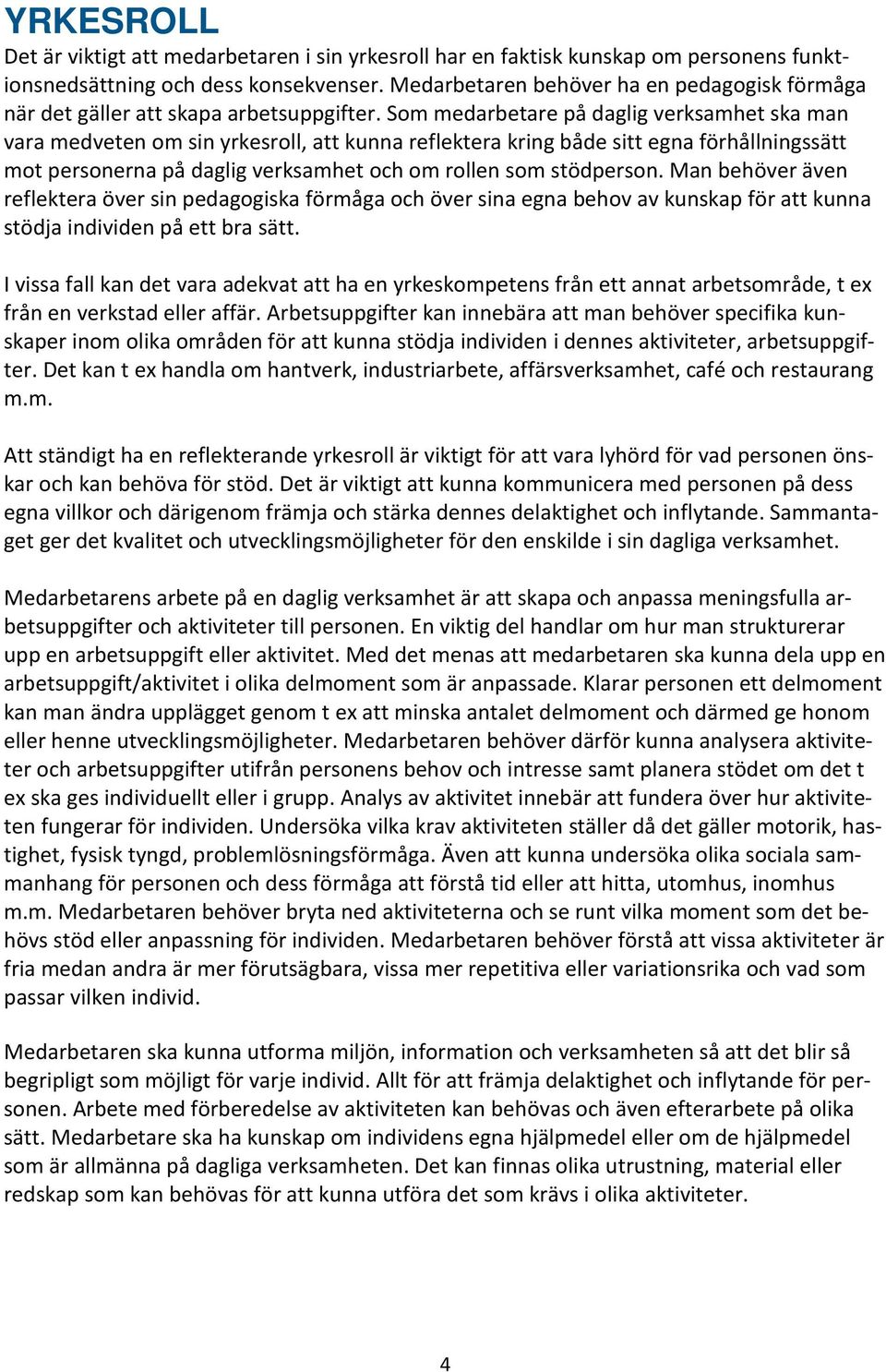 Som medarbetare på daglig verksamhet ska man vara medveten om sin yrkesroll, att kunna reflektera kring både sitt egna förhållningssätt mot personerna på daglig verksamhet och om rollen som