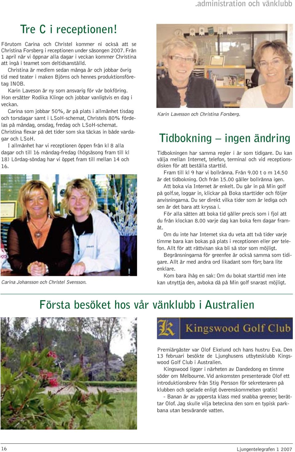 Christina är medlem sedan många år och jobbar övrig tid med teater i maken Björns och hennes produktionsföretag INOB. Karin Laveson är ny som ansvarig för vår bokföring.