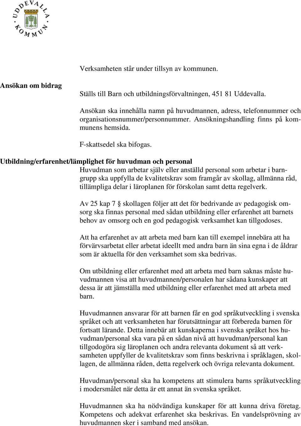 Utbildning/erfarenhet/lämplighet för huvudman och personal Huvudman som arbetar själv eller anställd personal som arbetar i barngrupp ska uppfylla de kvalitetskrav som framgår av skollag, allmänna