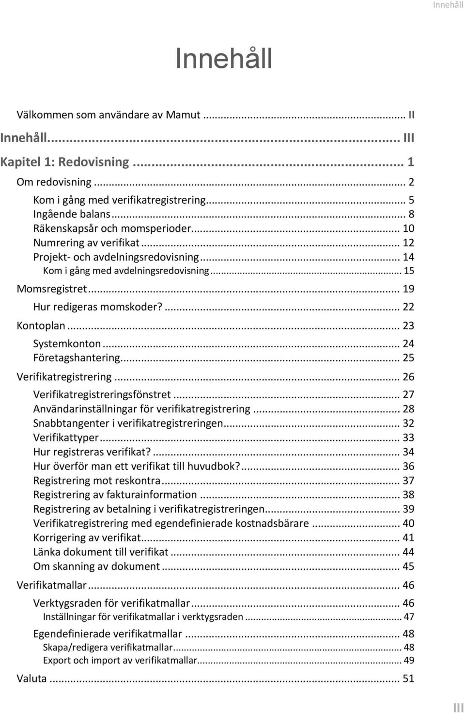 ... 22 Kontoplan... 23 Systemkonton... 24 Företagshantering... 25 Verifikatregistrering... 26 Verifikatregistreringsfönstret... 27 Användarinställningar för verifikatregistrering.